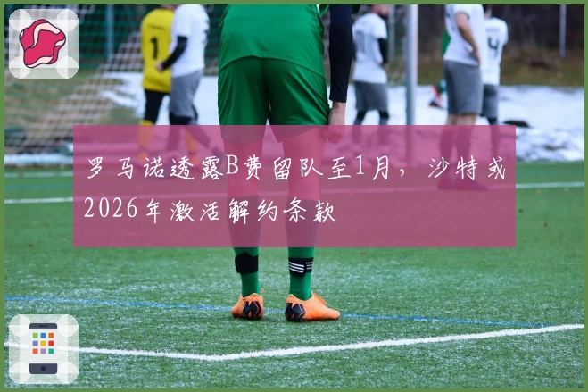 罗马诺透露B费留队至1月，沙特或2026年激活解约条款