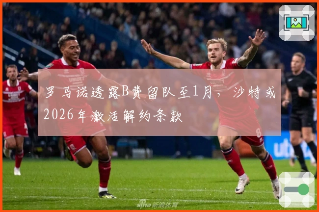 罗马诺透露B费留队至1月，沙特或2026年激活解约条款