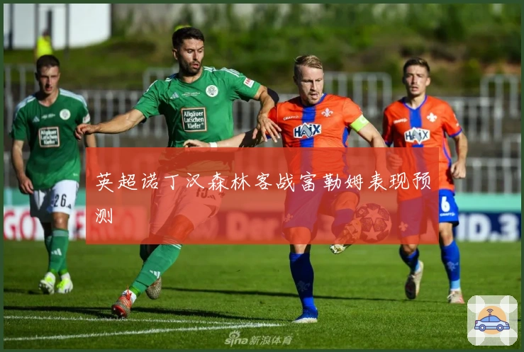 英超诺丁汉森林客战富勒姆表现预测